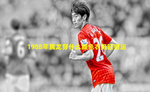 1988年属龙穿什么颜色衣服旺财运