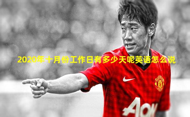 2020年十月份工作日有多少天呢英语怎么说