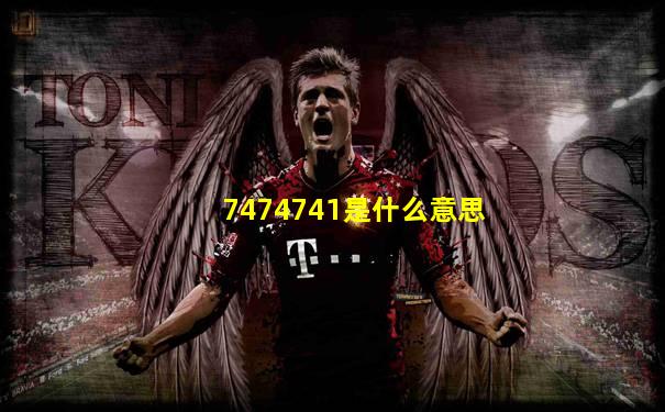 7474741是什么意思