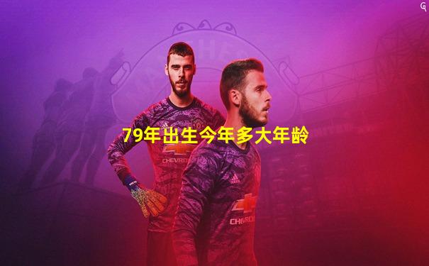 79年出生今年多大年龄