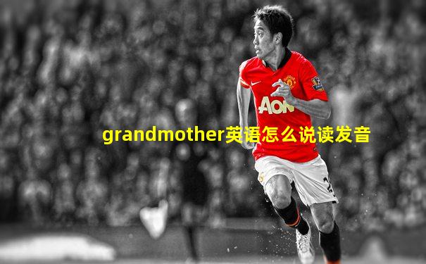 grandmother英语怎么说读发音