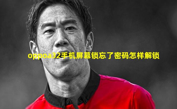 oppoa32手机屏幕锁忘了密码怎样解锁