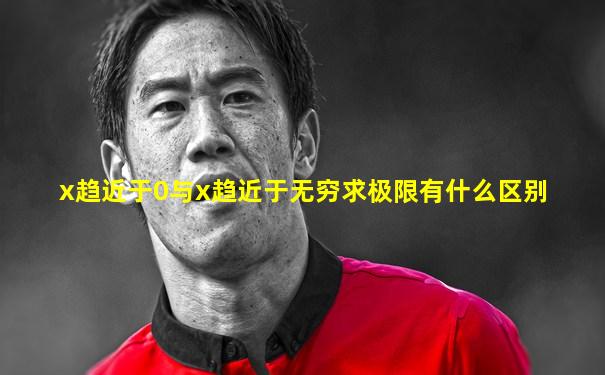 x趋近于0与x趋近于无穷求极限有什么区别
