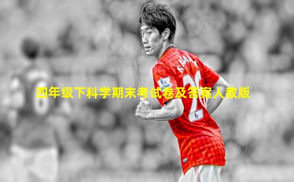 四年级下科学期末考试卷及答案人教版