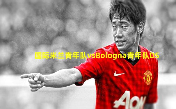 国际米兰青年队vsBologna青年队DS