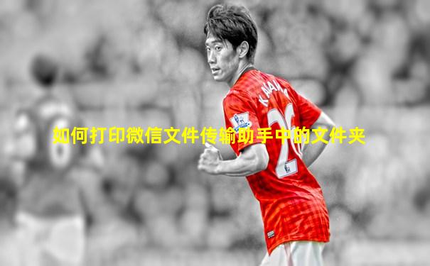 如何打印微信文件传输助手中的文件夹