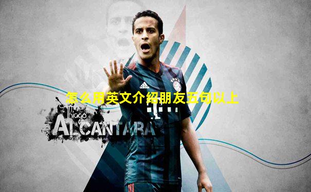 怎么用英文介绍朋友五句以上