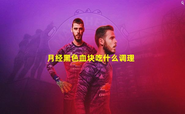 月经黑色血块吃什么调理