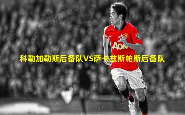 科勒加勒斯后备队VS萨卡兹斯帕斯后备队