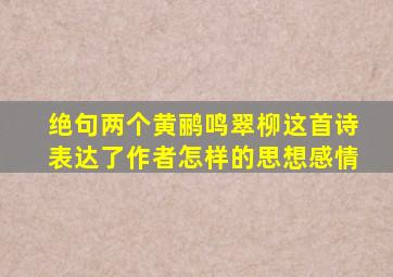 绝句两个黄鹂鸣翠柳这首诗表达了作者怎样的思想感情