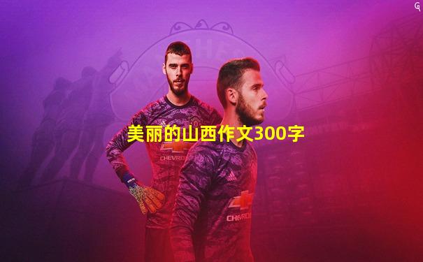美丽的山西作文300字