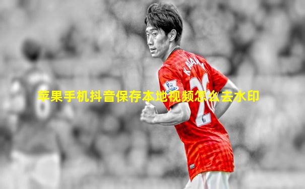苹果手机抖音保存本地视频怎么去水印