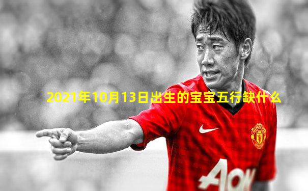 2021年10月13日出生的宝宝五行缺什么