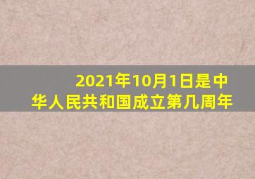 2021年10月1日是中华人民共和国成立第几周年
