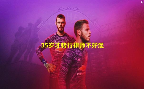 35岁才转行律师不好混