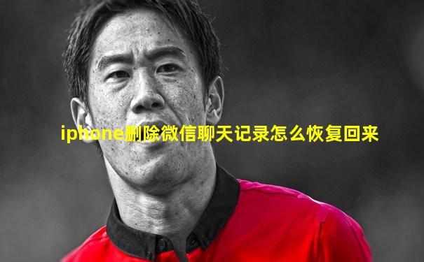 iphone删除微信聊天记录怎么恢复回来