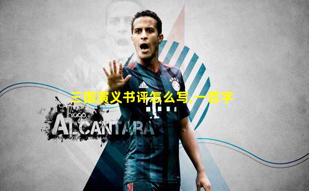 三国演义书评怎么写,一百字