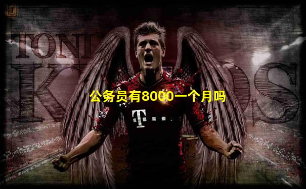 公务员有8000一个月吗