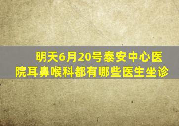 明天6月20号泰安中心医院耳鼻喉科都有哪些医生坐诊