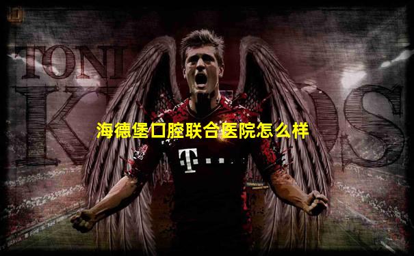 海德堡口腔联合医院怎么样