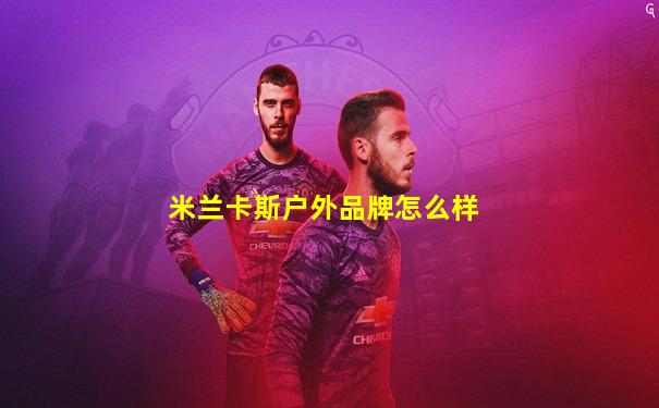 米兰卡斯户外品牌怎么样