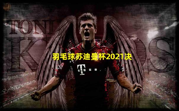 羽毛球苏迪曼杯2021决