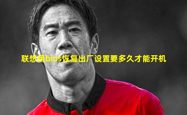 联想用bios恢复出厂设置要多久才能开机