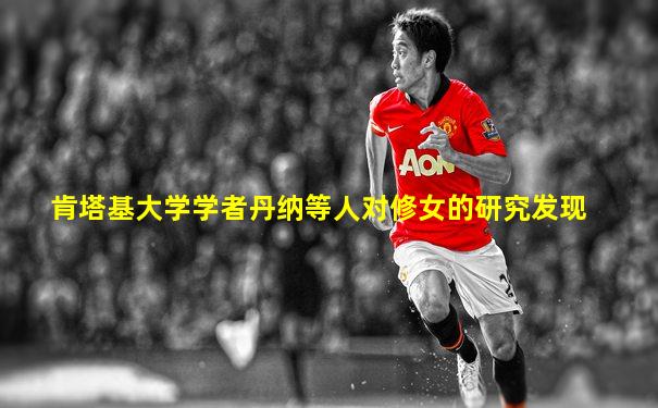 肯塔基大学学者丹纳等人对修女的研究发现